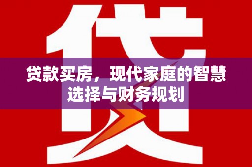南州贷款买房，现代家庭的智慧选择与财务规划