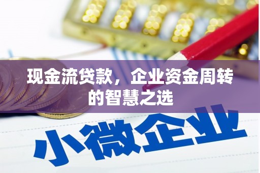 南州现金流贷款，企业资金周转的智慧之选