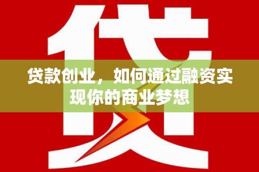 南州贷款创业，如何通过融资实现你的商业梦想