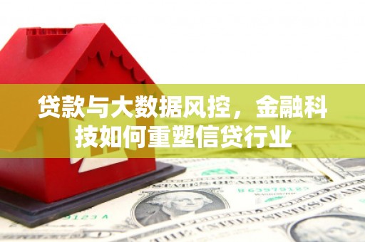 南州贷款与大数据风控，金融科技如何重塑信贷行业