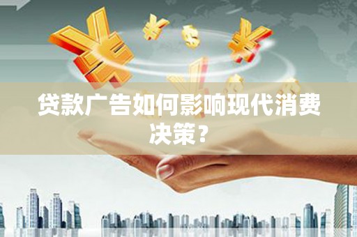 南州贷款广告如何影响现代消费决策？
