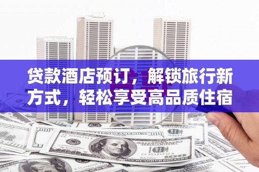 南州贷款酒店预订，解锁旅行新方式，轻松享受高品质住宿
