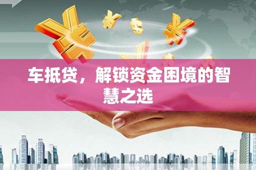 南州车抵贷，解锁资金困境的智慧之选