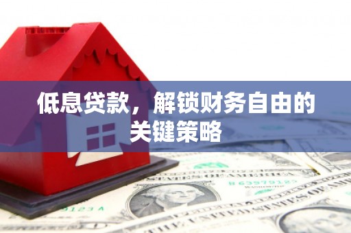 南州低息贷款，解锁财务自由的关键策略