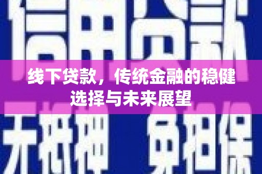 南州线下贷款，传统金融的稳健选择与未来展望
