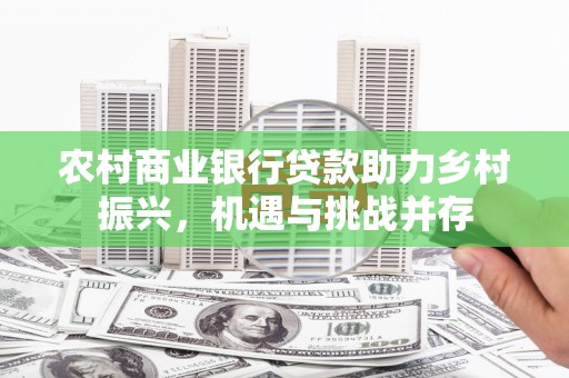 南州农村商业银行贷款助力乡村振兴，机遇与挑战并存