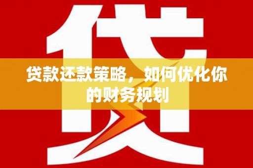 南州贷款还款策略，如何优化你的财务规划