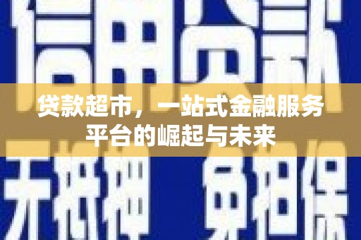 南州贷款超市，一站式金融服务平台的崛起与未来