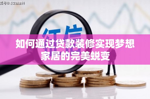 南州如何通过贷款装修实现梦想家居的完美蜕变