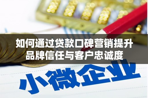 南州如何通过贷款口碑营销提升品牌信任与客户忠诚度