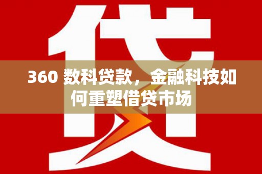 南州360 数科贷款，金融科技如何重塑借贷市场