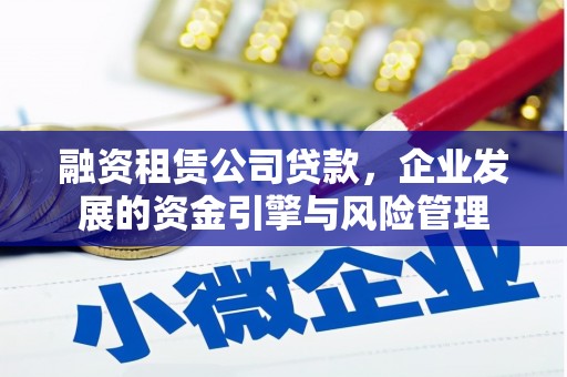 南州融资租赁公司贷款，企业发展的资金引擎与风险管理