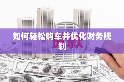 南州如何轻松购车并优化财务规划