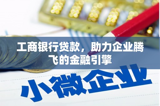 南州工商银行贷款，助力企业腾飞的金融引擎