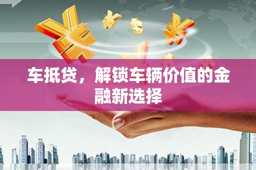 南州车抵贷，解锁车辆价值的金融新选择
