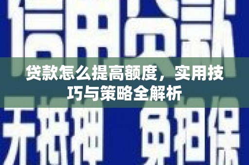 南州贷款怎么提高额度，实用技巧与策略全解析