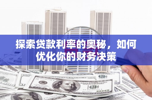 南州探索贷款利率的奥秘，如何优化你的财务决策