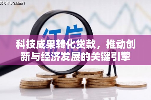 南州科技成果转化贷款，推动创新与经济发展的关键引擎