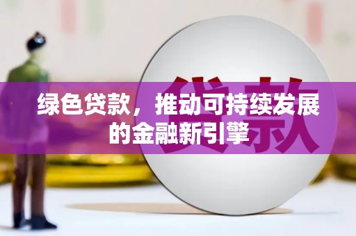 南州绿色贷款，推动可持续发展的金融新引擎