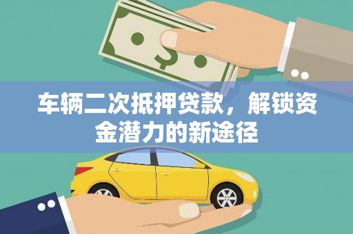 南州车辆二次抵押贷款，解锁资金潜力的新途径