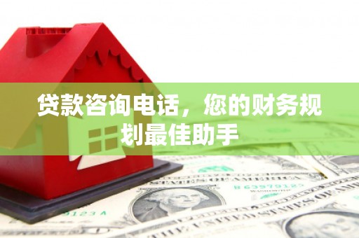 南州贷款咨询电话，您的财务规划最佳助手