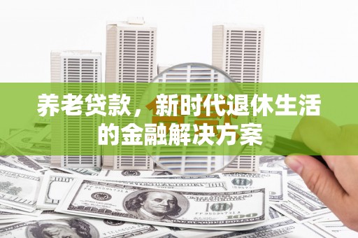 南州养老贷款，新时代退休生活的金融解决方案