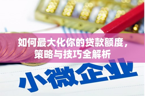 南州如何最大化你的贷款额度，策略与技巧全解析