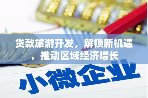 南州贷款旅游开发，解锁新机遇，推动区域经济增长