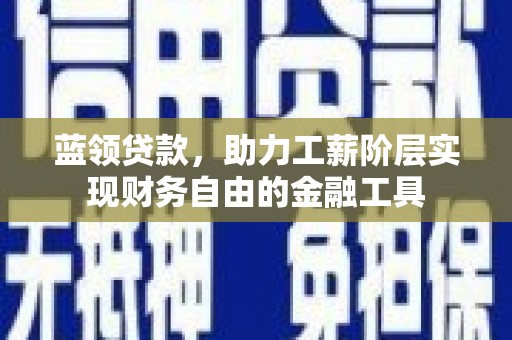南州蓝领贷款，助力工薪阶层实现财务自由的金融工具