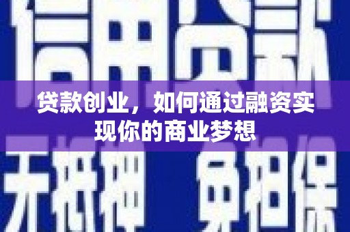 南州贷款创业，如何通过融资实现你的商业梦想