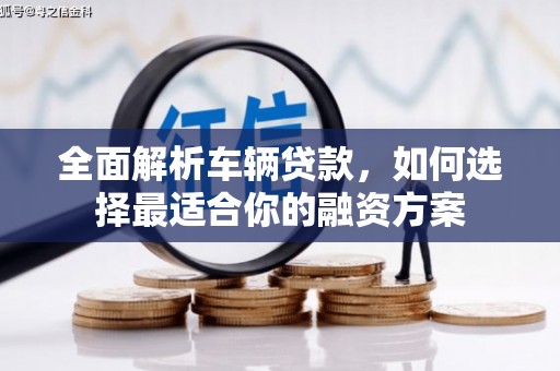 南州全面解析车辆贷款，如何选择最适合你的融资方案