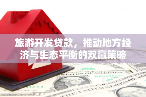南州旅游开发贷款，推动地方经济与生态平衡的双赢策略