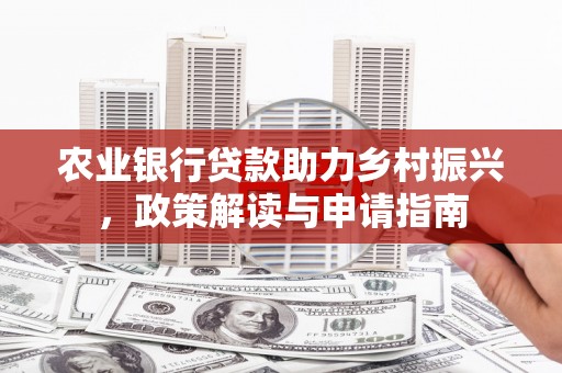 南州农业银行贷款助力乡村振兴，政策解读与申请指南