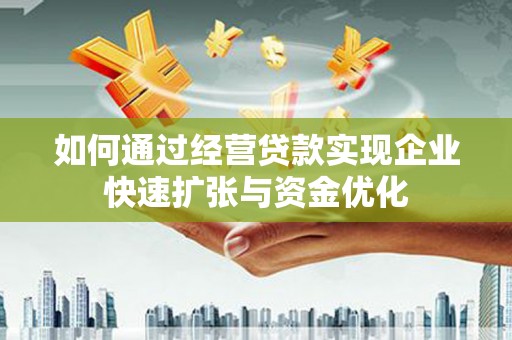 南州如何通过经营贷款实现企业快速扩张与资金优化