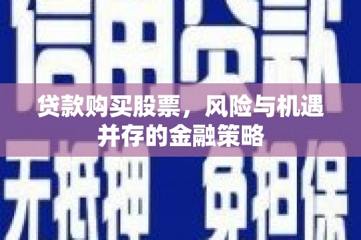 南州贷款购买股票，风险与机遇并存的金融策略