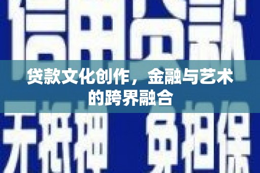 南州贷款文化创作，金融与艺术的跨界融合
