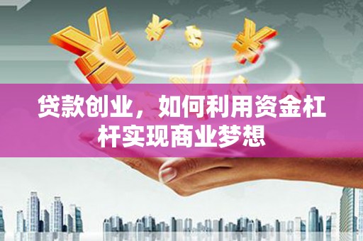 南州贷款创业，如何利用资金杠杆实现商业梦想