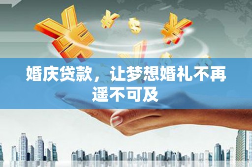 南州婚庆贷款，让梦想婚礼不再遥不可及