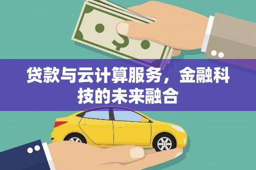 南州贷款与云计算服务，金融科技的未来融合