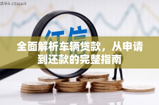 南州全面解析车辆贷款，从申请到还款的完整指南
