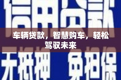 南州车辆贷款，智慧购车，轻松驾驭未来