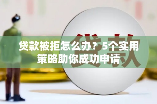 南州贷款被拒怎么办？5个实用策略助你成功申请