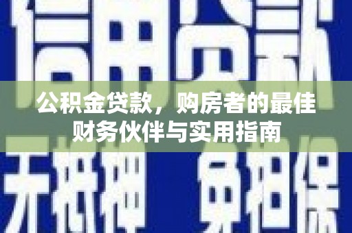 南州公积金贷款，购房者的最佳财务伙伴与实用指南