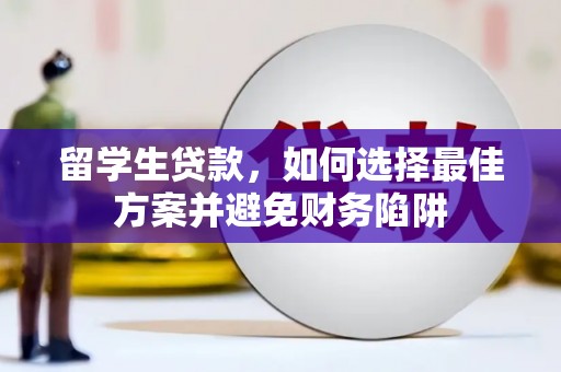 南州留学生贷款，如何选择最佳方案并避免财务陷阱