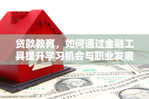 南州贷款教育，如何通过金融工具提升学习机会与职业发展