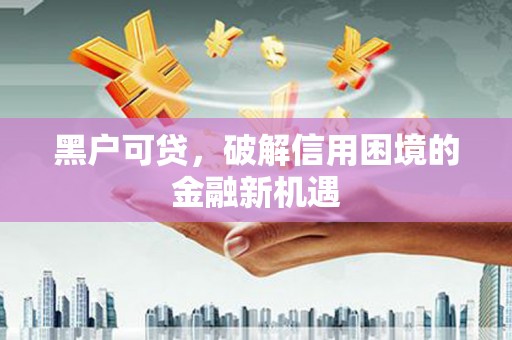 南州黑户可贷，破解信用困境的金融新机遇