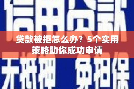 南州贷款被拒怎么办？5个实用策略助你成功申请