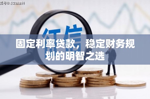 南州固定利率贷款，稳定财务规划的明智之选