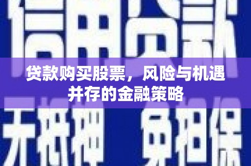 南州贷款购买股票，风险与机遇并存的金融策略