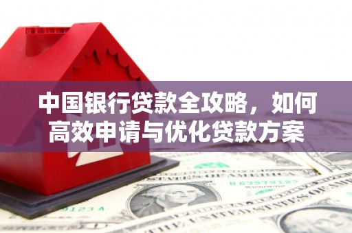 南州中国银行贷款全攻略，如何高效申请与优化贷款方案